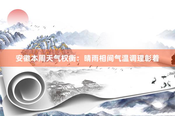 安徽本周天气权衡：晴雨相间气温调理彰着